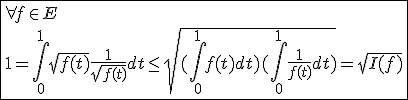 \fbox{\forall f\in E\\1=\int_{0}^{1}\sqrt{f(t)}\frac{1}{\sqrt{f(t)}}dt\le\sqrt{(\int_{0}^{1}f(t)dt)(\int_{0}^{1}\frac{1}{f(t)}dt)}=\sqrt{I(f)}}